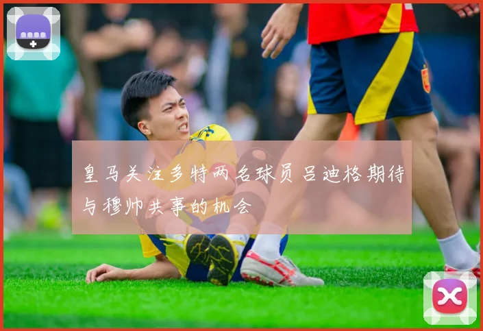 皇马关注多特两名球员吕迪格期待与穆帅共事的机会