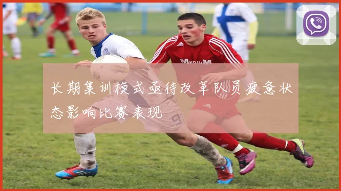 长期集训模式亟待改革队员疲惫状态影响比赛表现