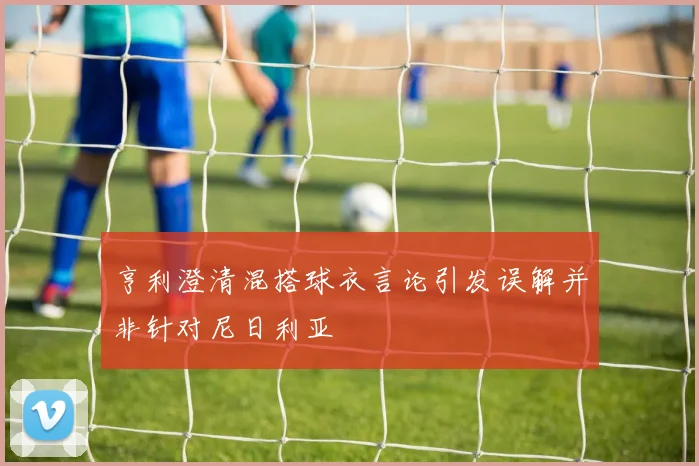 亨利澄清混搭球衣言论引发误解并非针对尼日利亚