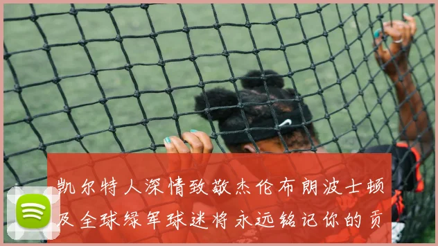 凯尔特人深情致敬杰伦布朗波士顿及全球绿军球迷将永远铭记你的贡献